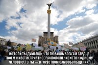  но если ты думаешь, что любишь бога, а в сердце твоем живет неприятное расположение хотя к одному человеку: то ты — в горестном самообольщении.