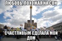любовь, похожая на сон счастливым сделала мой дом