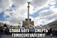  слава богу — смерть гомосексуалізму!