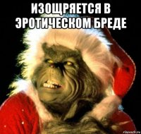 изощряется в эротическом бреде 