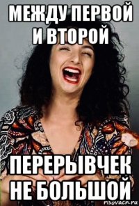 между первой и второй перерывчек не большой