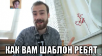  как вам шаблон ребят