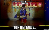 ща.. ток вытащу..