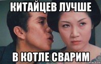 китайцев лучше в котле сварим