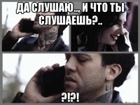 да слушаю.., и что ты слушаешь?.. ?!?!