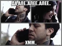 да алё..алёё..алёё.. хмм..