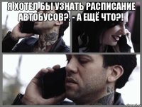 я хотел бы узнать расписание автобусов?, - а ещё что?! 