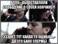 алло,- вы оставляли сообщение о своей кончине?! эээ нет тут какая то ошибка..,- да это банк спермы