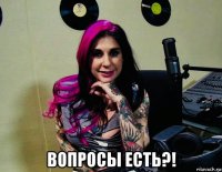  вопросы есть?!