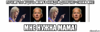 почему ты ищешь маму в каждой девушке? скажи мне! мне нужна мама!
