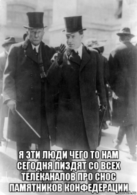  я эти люди чего то нам сегодня пиздят со всех телеканалов про снос памятников конфедерации