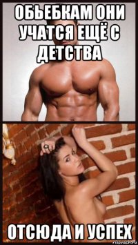 обьебкам они учатся ещё с детства отсюда и успех