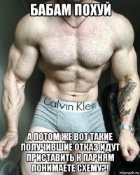бабам похуй а потом же вот такие получившие отказ идут приставить к парням понимаете схему?!