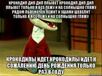 крокодил дил дил плывет крокодил дил дил плывет только я все лежу и на солнышко гляжу рядом львеночек лежит и ушами шевелит только я все лежу и на солнышко гляжу крокодилы идет крокодилы идет к сожалению день рождения только раз в году