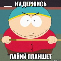 ну держись пайий планшет