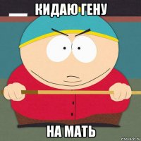 кидаю гену на мать