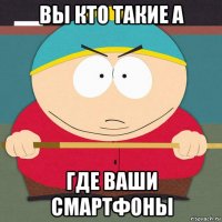 вы кто такие а где ваши смартфоны