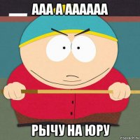 ааа а аааааа рычу на юру