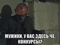  мужики, у вас здесь че, конкурсы?