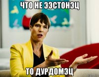 что не ээстонэц то дурдомэц