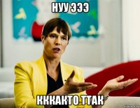 нуу эээ кккакто ттак