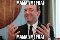 мама умерла! мама умерла!