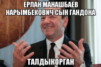ерлан манашбаев нарымбекович сын гандона талдыкорган
