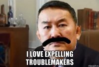  i love expelling troublemakers