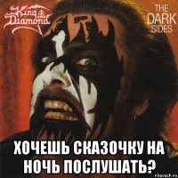  хочешь сказочку на ночь послушать?