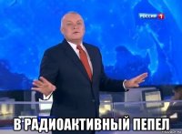  в радиоактивный пепел