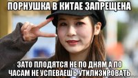порнушка в китае запрещена зато плодятся не по дням а по часам не успеваешь утилизировать