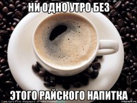 ни одно утро без этого райского напитка