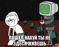 пошел нахуй ты не здеся живешь