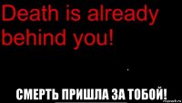  смерть пришла за тобой!