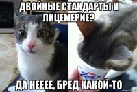двойные стандарты и лицемерие? да нееее, бред какой-то