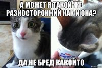 а может я такой же разносторонний как и она? да не бред какойто