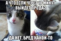 а что если через 10 минут выйдет прода? да нет, бред какой-то