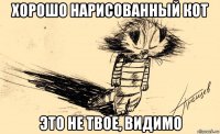 хорошо нарисованный кот это не твое, видимо