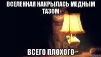 вселенная накрылась медным тазом всего плохого