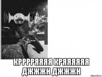  крррряяяя кряяяяяя джжжн джжжн