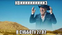 квииииииииииз в субботу 27.02