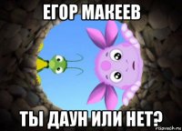 егор макеев ты даун или нет?