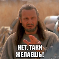  нет, таки желаешь!