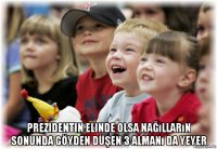  prezidentin elinde olsa nağılların sonunda göyden düşen 3 almanı da yeyer
