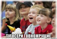  тугосери говножрущие