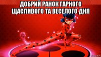добрий ранок гарного щасливого та веселого дня 