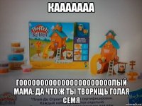 кааааааа гоооооооооооооооооооооолый мама: да что ж ты творищь голая семя
