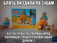 блять пиздила по зубам бес ты че жы ты творишь ирод окоянный...! пошто скотину забил дурной...!
