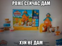 роже сейчас дам хуй не дам