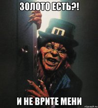 золото есть?! и не врите мени